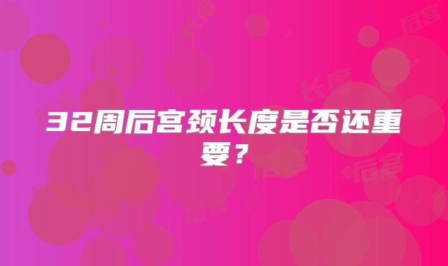 32周后宫颈长度是否还重要？