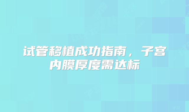 试管移植成功指南，子宫内膜厚度需达标