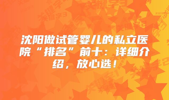 沈阳做试管婴儿的私立医院“排名”前十：详细介绍，放心选！