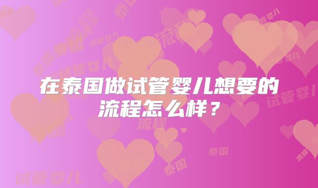 在泰国做试管婴儿想要的流程怎么样？
