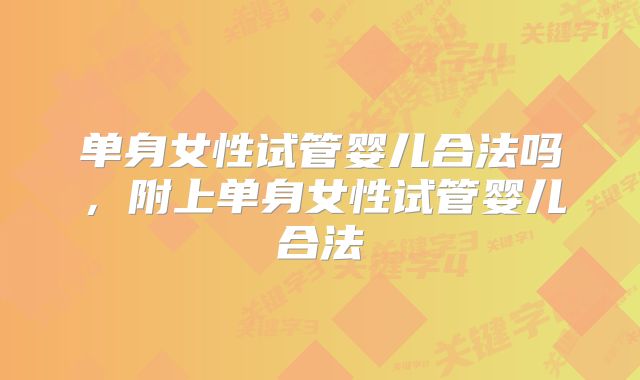 单身女性试管婴儿合法吗，附上单身女性试管婴儿合法