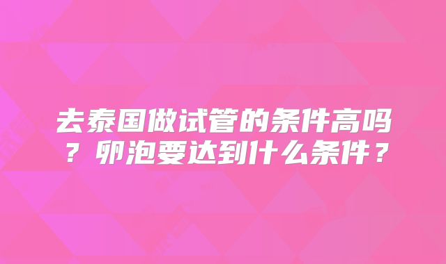 去泰国做试管的条件高吗?卵泡要达到什么条件?