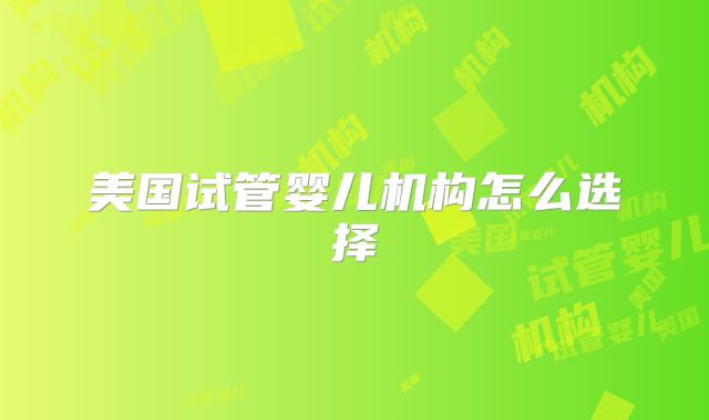 美国试管婴儿机构怎么选择