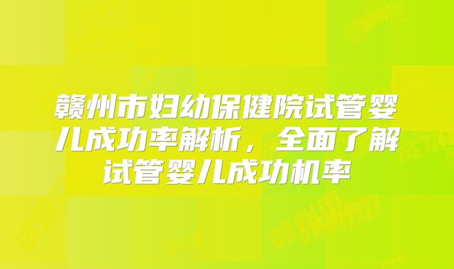 赣州市妇幼保健院试管婴儿成功率解析,全面了解试管婴儿成功机率