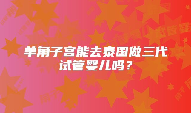 单角子宫能去泰国做三代试管婴儿吗？