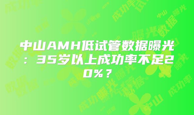 中山AMH低试管数据曝光：35岁以上成功率不足20%？