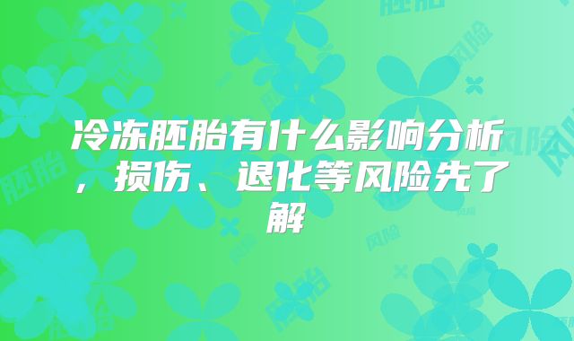 冷冻胚胎有什么影响分析，损伤、退化等风险先了解