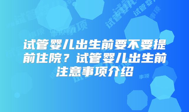 试管婴儿出生前要不要提前住院？试管婴儿出生前注意事项介绍