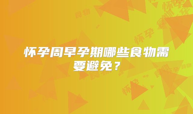怀孕周早孕期哪些食物需要避免？