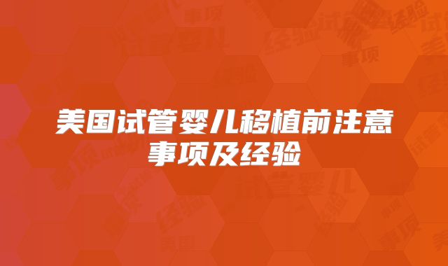 美国试管婴儿移植前注意事项及经验
