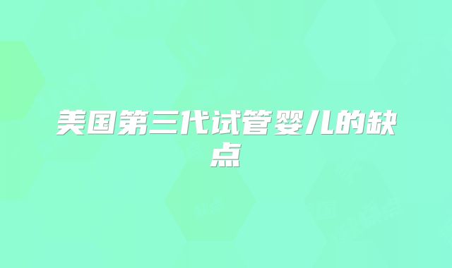 美国第三代试管婴儿的缺点