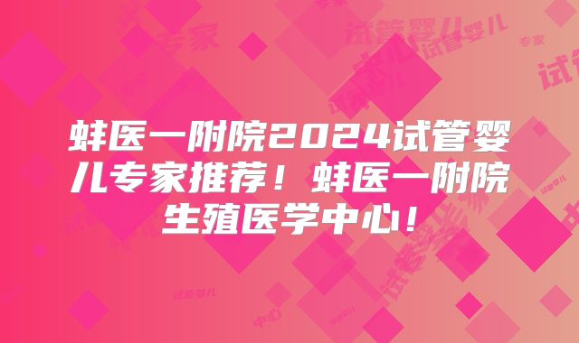 蚌医一附院2024试管婴儿专家推荐！蚌医一附院生殖医学中心！