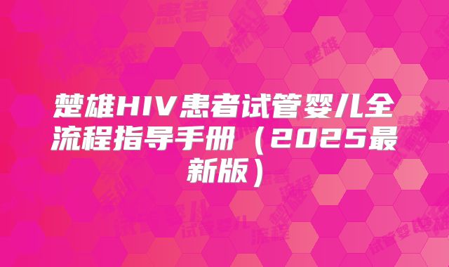 楚雄HIV患者试管婴儿全流程指导手册（2025最新版）