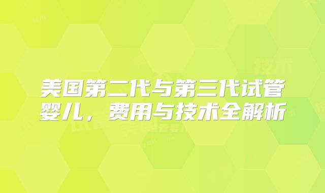 美国第二代与第三代试管婴儿，费用与技术全解析