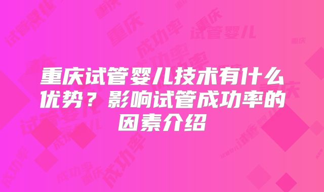 重庆试管婴儿技术有什么优势？影响试管成功率的因素介绍