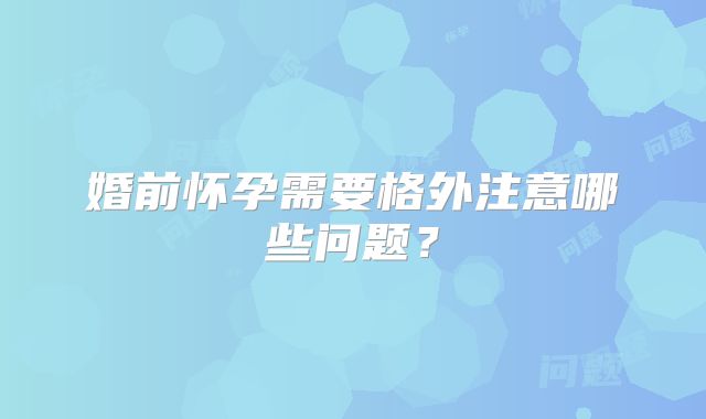 婚前怀孕需要格外注意哪些问题？