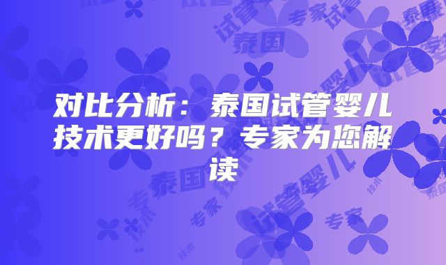 对比分析：泰国试管婴儿技术更好吗？专家为您解读