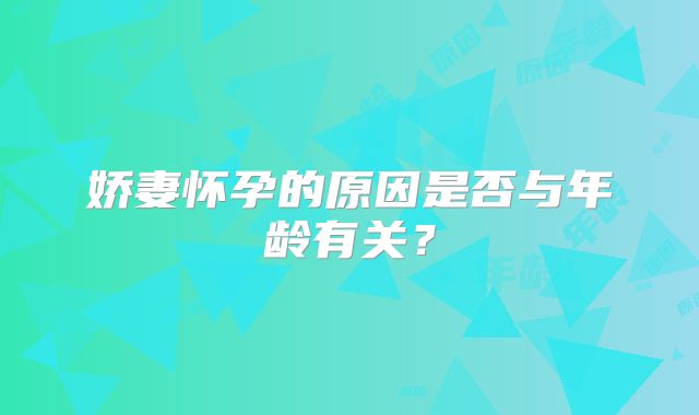 娇妻怀孕的原因是否与年龄有关？