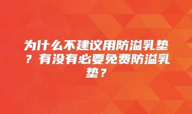 为什么不建议用防溢乳垫？有没有必要免费防溢乳垫？