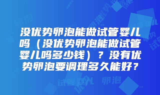 没优势卵泡能做试管婴儿吗（没优势卵泡能做试管婴儿吗多少钱）？没有优势卵泡要调理多久能好？