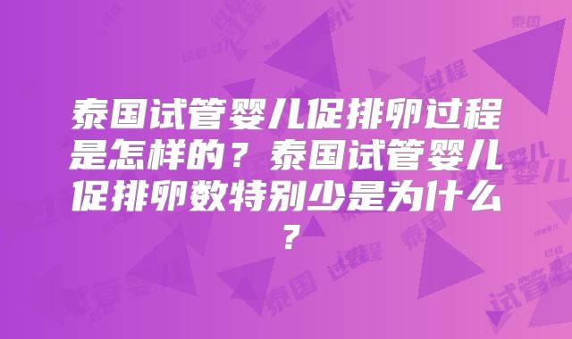 泰国试管婴儿促排卵过程是怎样的?泰国试管婴儿促排卵数特别少是为什么?