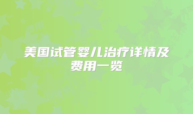 美国试管婴儿治疗详情及费用一览