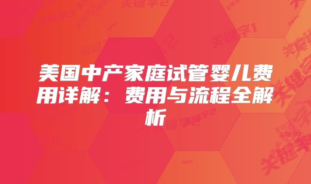 美国中产家庭试管婴儿费用详解：费用与流程全解析