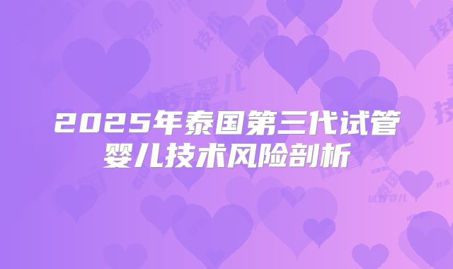 2025年泰国第三代试管婴儿技术风险剖析