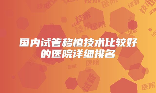 国内试管移植技术比较好的医院详细排名
