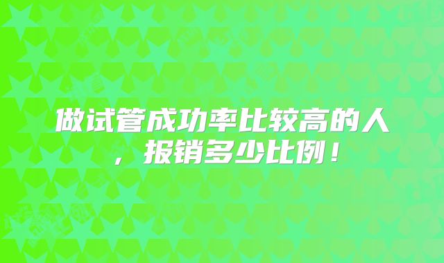 做试管成功率比较高的人，报销多少比例！