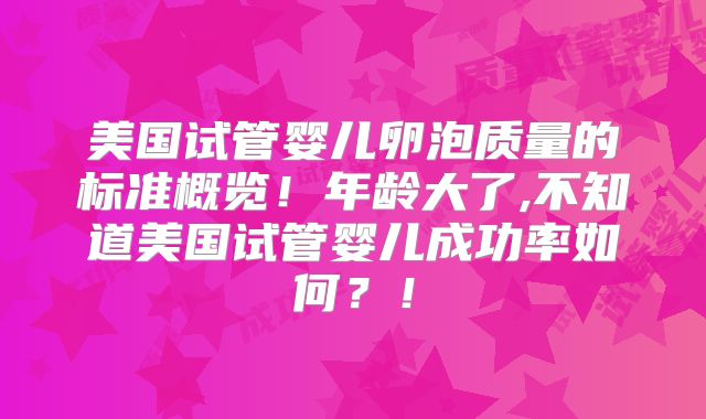 美国试管婴儿卵泡质量的标准概览！年龄大了,不知道美国试管婴儿成功率如何？！