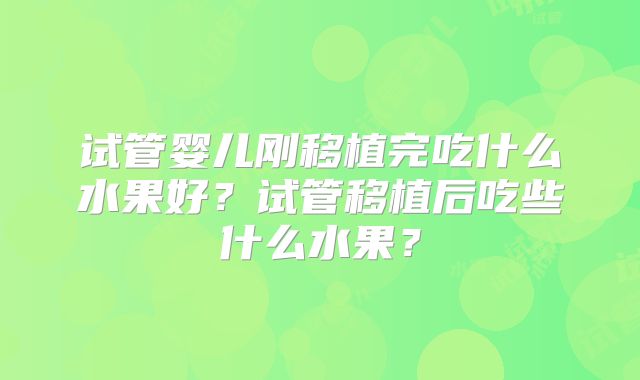 试管婴儿刚移植完吃什么水果好？试管移植后吃些什么水果？