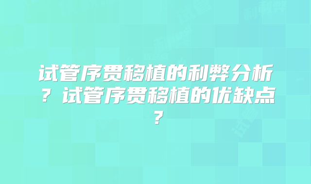 试管序贯移植的利弊分析?试管序贯移植的优缺点?