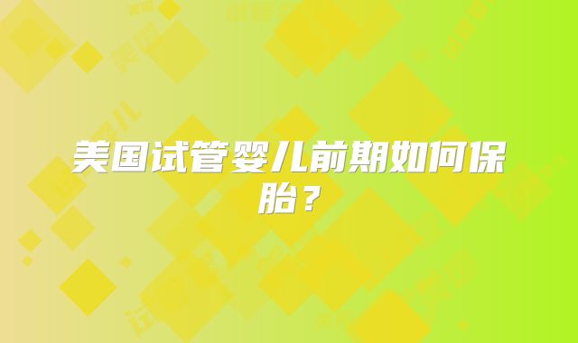 美国试管婴儿前期如何保胎?