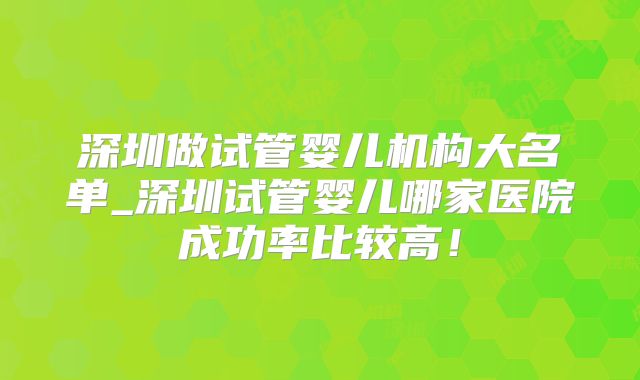 深圳做试管婴儿机构大名单_深圳试管婴儿哪家医院成功率比较高！