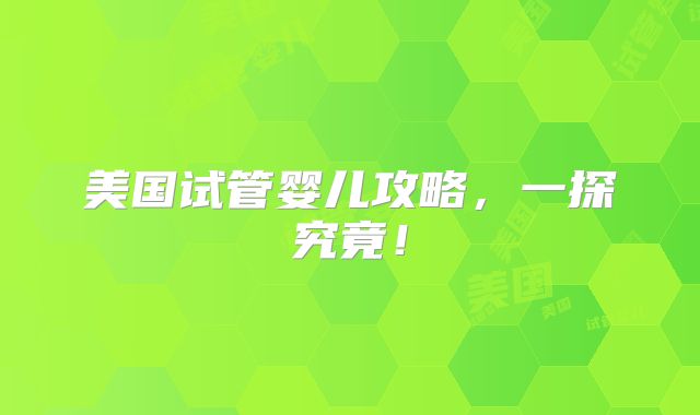 美国试管婴儿攻略，一探究竟！