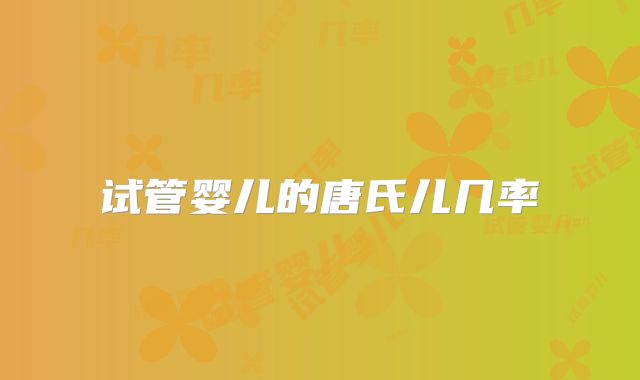 试管婴儿的唐氏儿几率