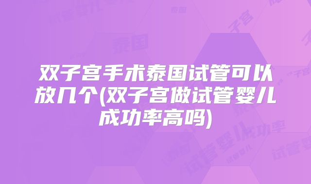 双子宫手术泰国试管可以放几个(双子宫做试管婴儿成功率高吗)