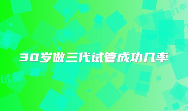 30岁做三代试管成功几率