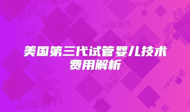美国第三代试管婴儿技术费用解析
