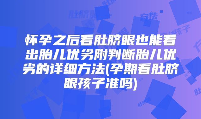 怀孕之后看肚脐眼也能看出胎儿优劣附判断胎儿优劣的详细方法(孕期看肚脐眼孩子准吗)