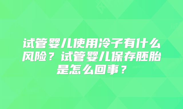 试管婴儿使用冷子有什么风险?试管婴儿保存胚胎是怎么回事?
