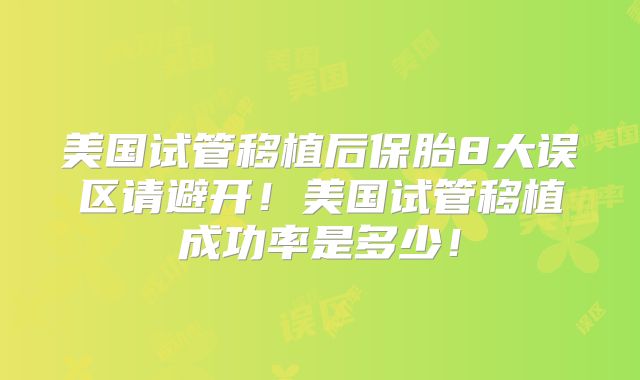 美国试管移植后保胎8大误区请避开!美国试管移植成功率是多少!