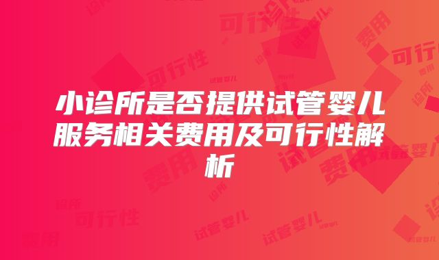 小诊所是否提供试管婴儿服务相关费用及可行性解析