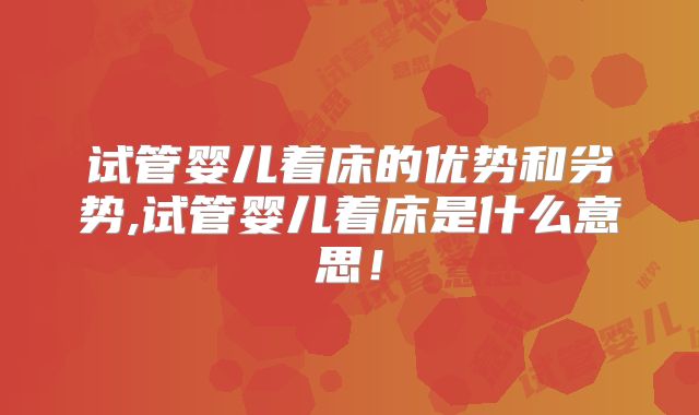 试管婴儿着床的优势和劣势,试管婴儿着床是什么意思！