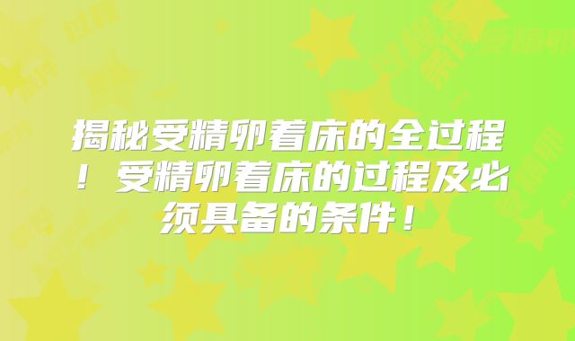 揭秘受精卵着床的全过程！受精卵着床的过程及必须具备的条件！