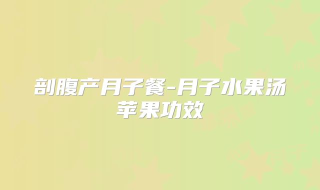 剖腹产月子餐-月子水果汤苹果功效