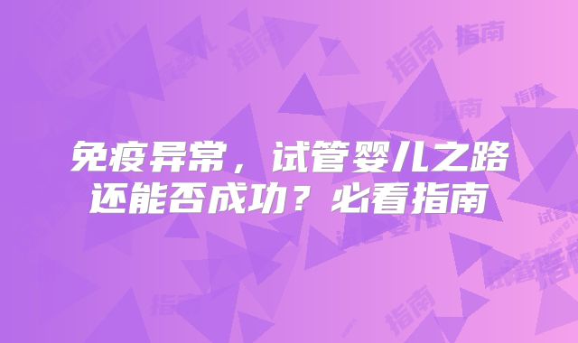 免疫异常，试管婴儿之路还能否成功？必看指南