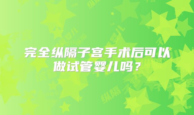 完全纵隔子宫手术后可以做试管婴儿吗？