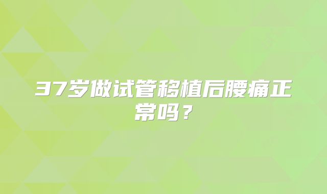 37岁做试管移植后腰痛正常吗？